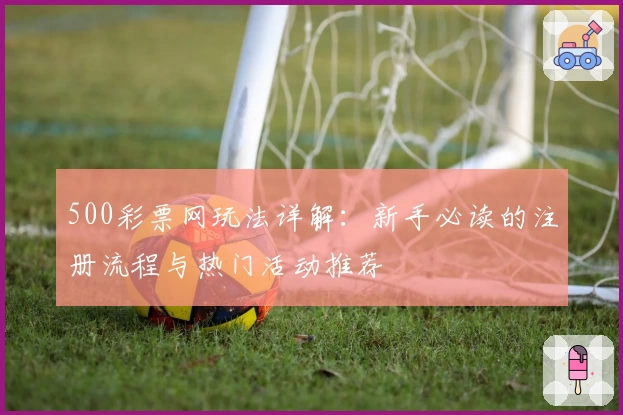 500彩票网玩法详解：新手必读的注册流程与热门活动推荐