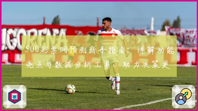 500彩票网预测新手指南：详解功能亮点与数据分析工具，助力决策更精准