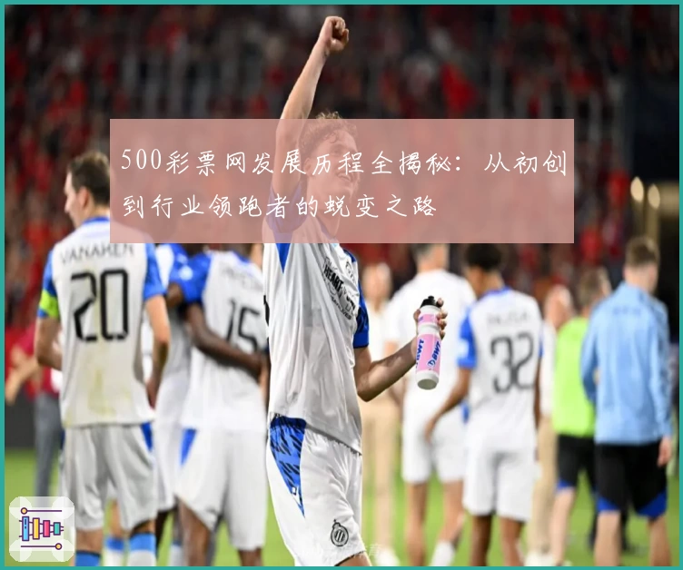 500彩票网发展历程全揭秘：从初创到行业领跑者的蜕变之路