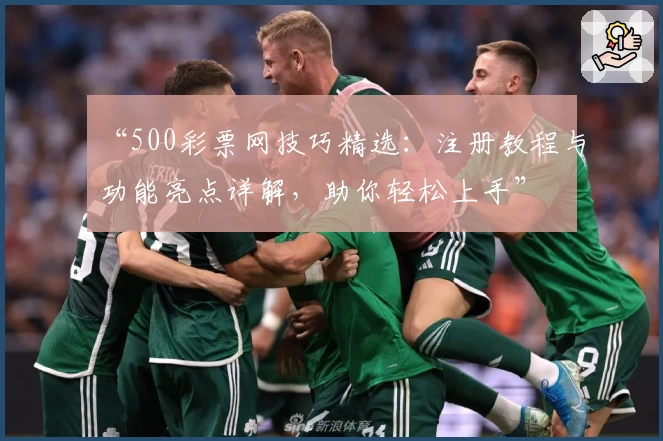 “500彩票网技巧精选：注册教程与功能亮点详解，助你轻松上手”