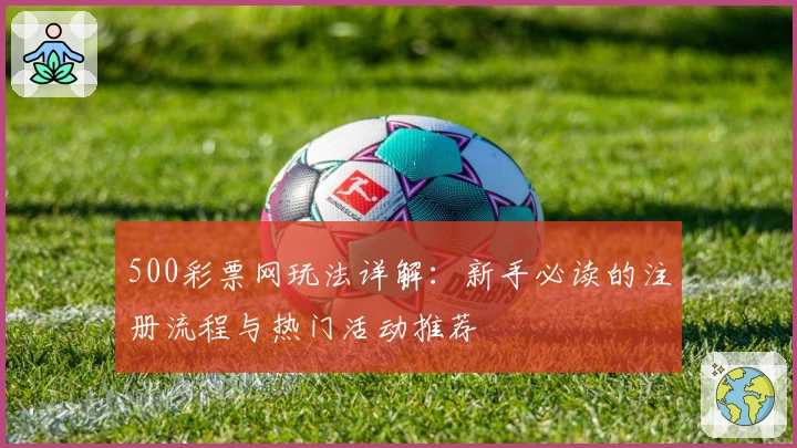 500彩票网玩法详解：新手必读的注册流程与热门活动推荐