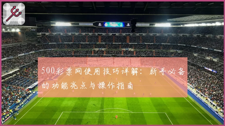 500彩票网使用技巧详解：新手必备的功能亮点与操作指南