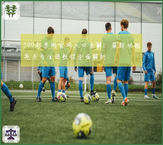 500彩票网官网入口全解：最新功能亮点与注册教程全面解析