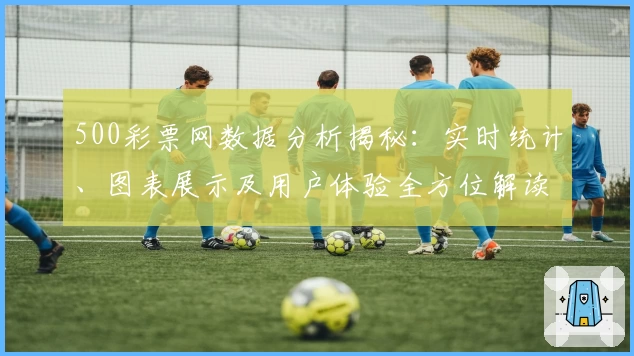 500彩票网数据分析揭秘：实时统计、图表展示及用户体验全方位解读