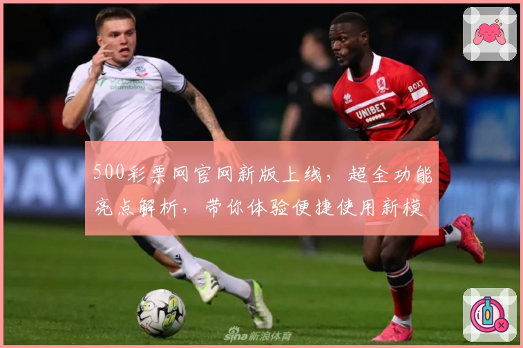 500彩票网官网新版上线，超全功能亮点解析，带你体验便捷使用新模式