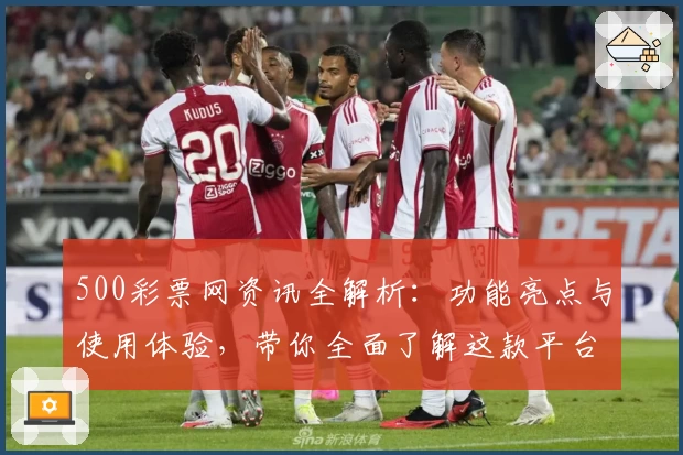 500彩票网资讯全解析：功能亮点与使用体验，带你全面了解这款平台