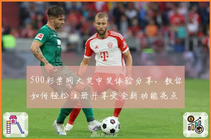 500彩票网大奖中奖体验分享，教你如何轻松注册并享受全新功能亮点揭秘