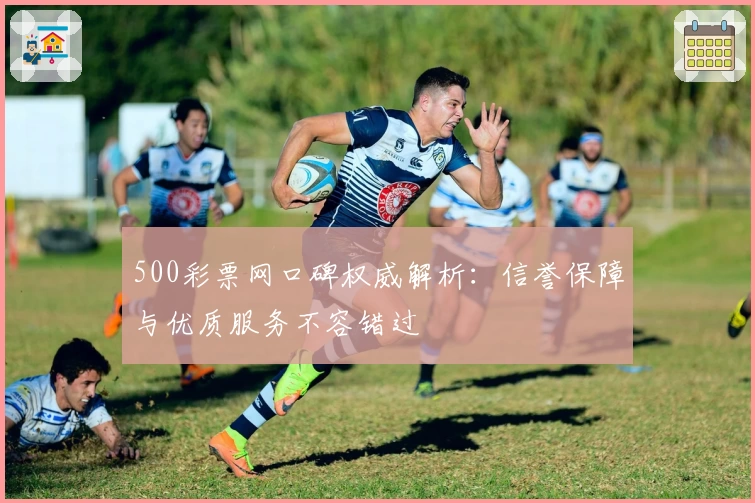 500彩票网口碑权威解析：信誉保障与优质服务不容错过
