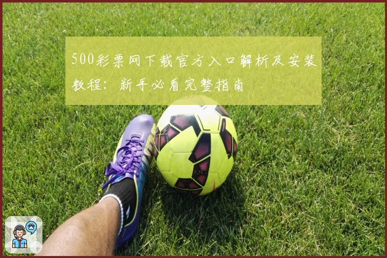 500彩票网下载官方入口解析及安装教程：新手必看完整指南