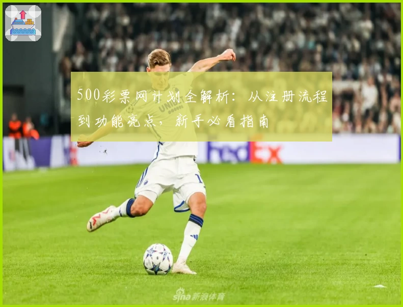 500彩票网计划全解析：从注册流程到功能亮点，新手必看指南