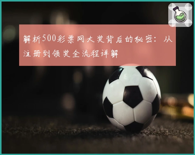 解析500彩票网大奖背后的秘密:从注册到领奖全流程详解