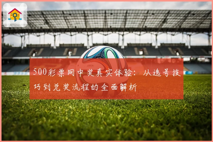 500彩票网中奖真实体验：从选号技巧到兑奖流程的全面解析