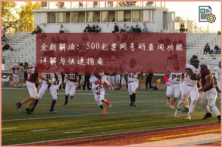 全新解读：500彩票网号码查询功能详解与快速指南