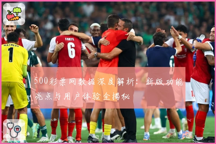 500彩票网数据深度解析：新版功能亮点与用户体验全揭秘