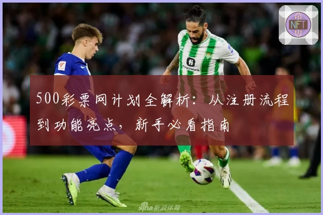 500彩票网计划全解析：从注册流程到功能亮点，新手必看指南