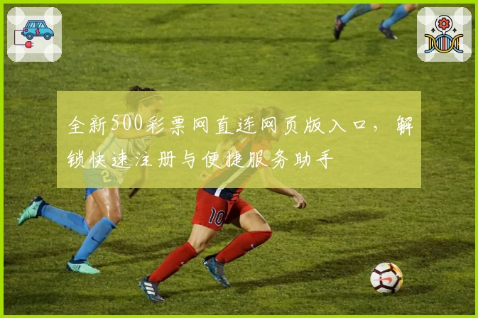 全新500彩票网直连网页版入口，解锁快速注册与便捷服务助手