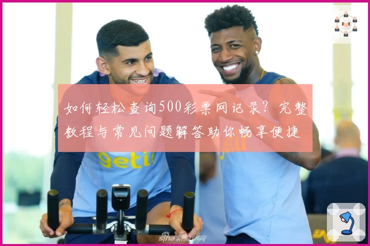 如何轻松查询500彩票网记录？完整教程与常见问题解答助你畅享便捷体验