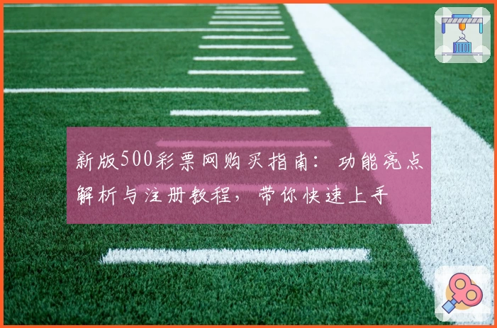 新版500彩票网购买指南：功能亮点解析与注册教程，带你快速上手