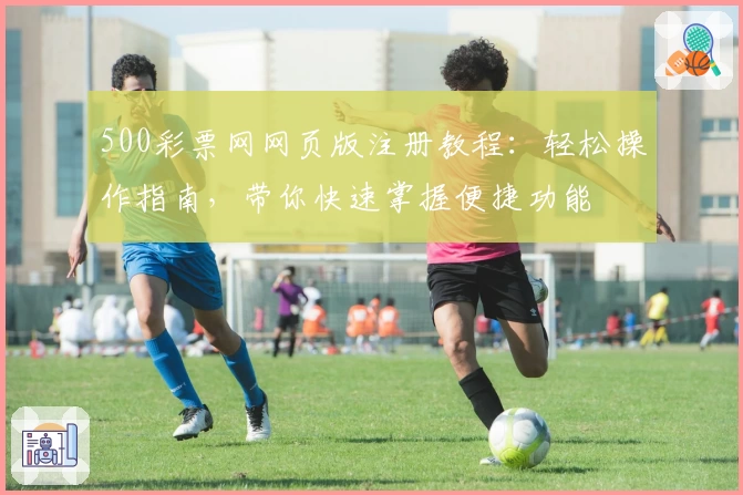 500彩票网网页版注册教程：轻松操作指南，带你快速掌握便捷功能