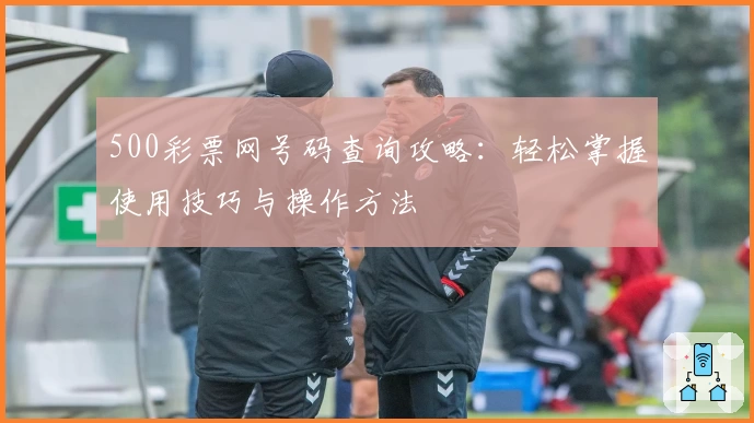 500彩票网号码查询攻略：轻松掌握使用技巧与操作方法