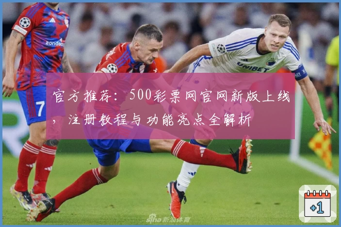 官方推荐：500彩票网官网新版上线，注册教程与功能亮点全解析