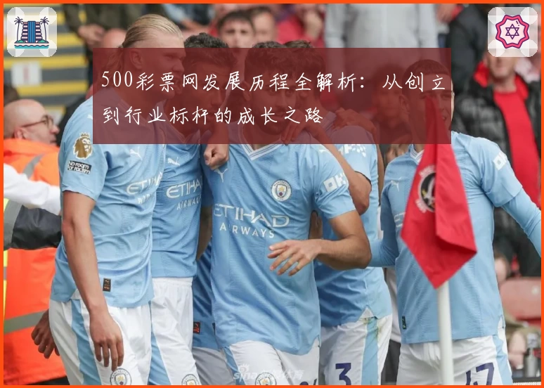 500彩票网发展历程全解析：从创立到行业标杆的成长之路