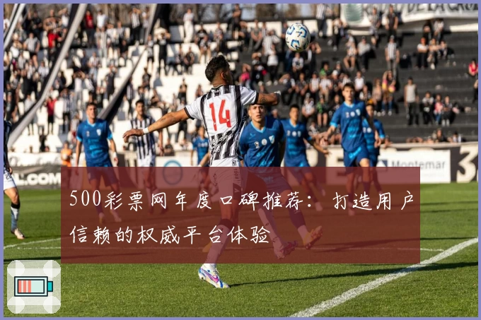 500彩票网年度口碑推荐：打造用户信赖的权威平台体验