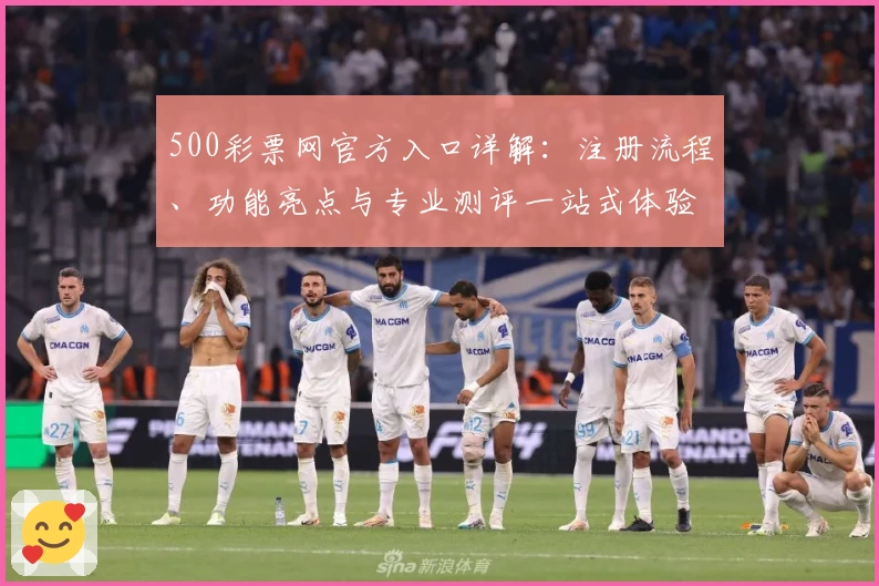 500彩票网官方入口详解：注册流程、功能亮点与专业测评一站式体验