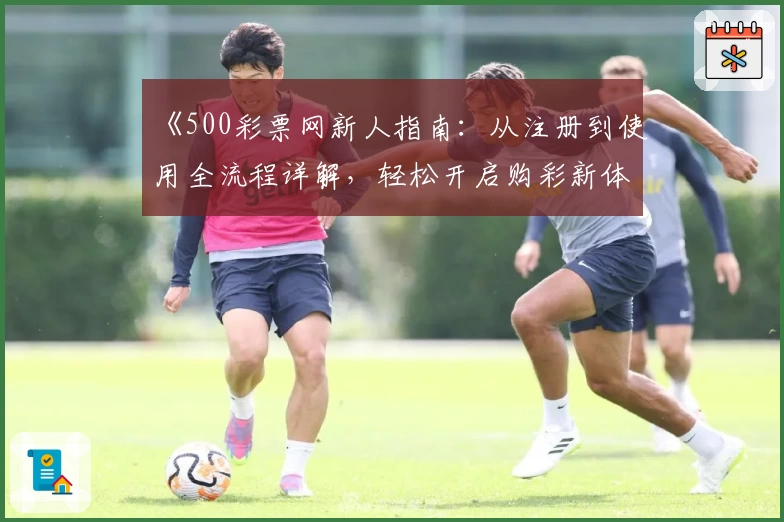 《500彩票网新人指南：从注册到使用全流程详解，轻松开启购彩新体验》