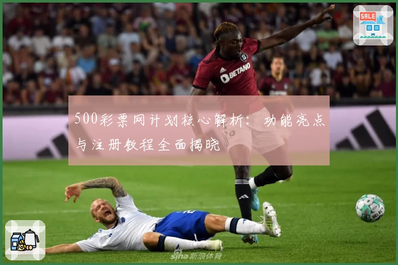 500彩票网计划核心解析：功能亮点与注册教程全面揭晓