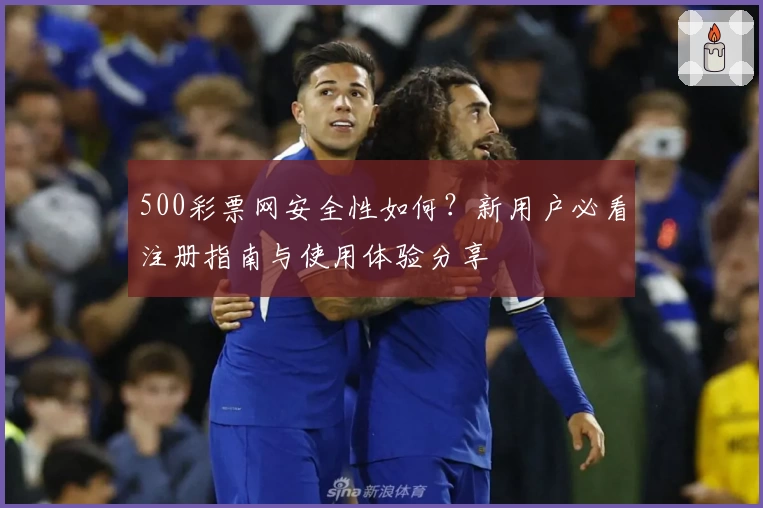 500彩票网安全性如何？新用户必看注册指南与使用体验分享