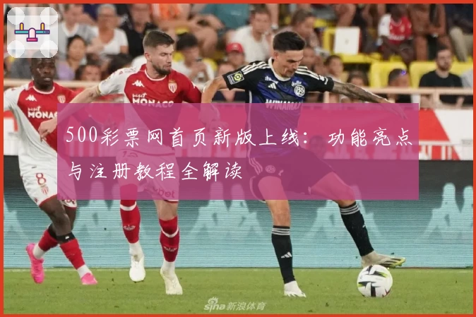 500彩票网首页新版上线:功能亮点与注册教程全解读