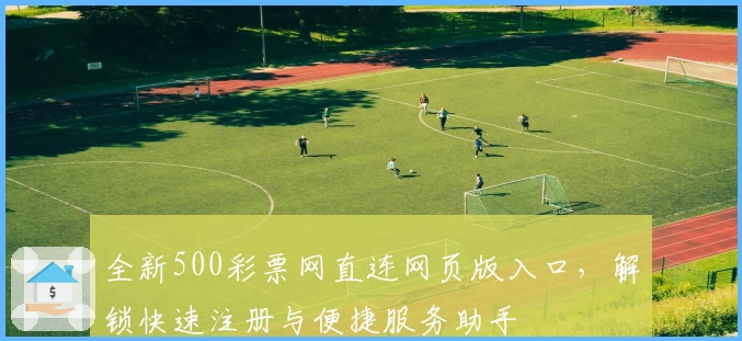 全新500彩票网直连网页版入口，解锁快速注册与便捷服务助手