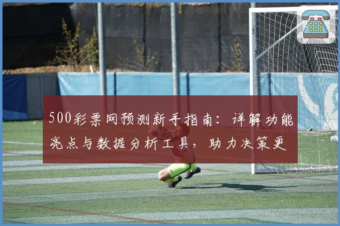 500彩票网预测新手指南：详解功能亮点与数据分析工具，助力决策更精准