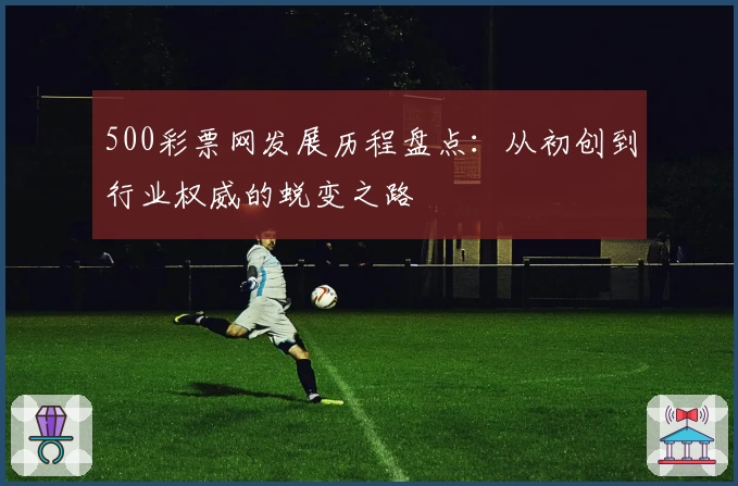 500彩票网发展历程盘点：从初创到行业权威的蜕变之路