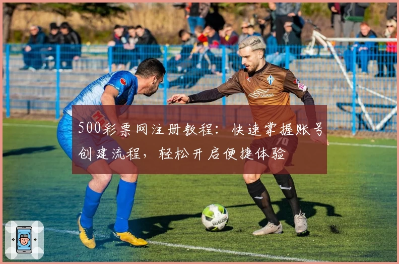 500彩票网注册教程：快速掌握账号创建流程，轻松开启便捷体验