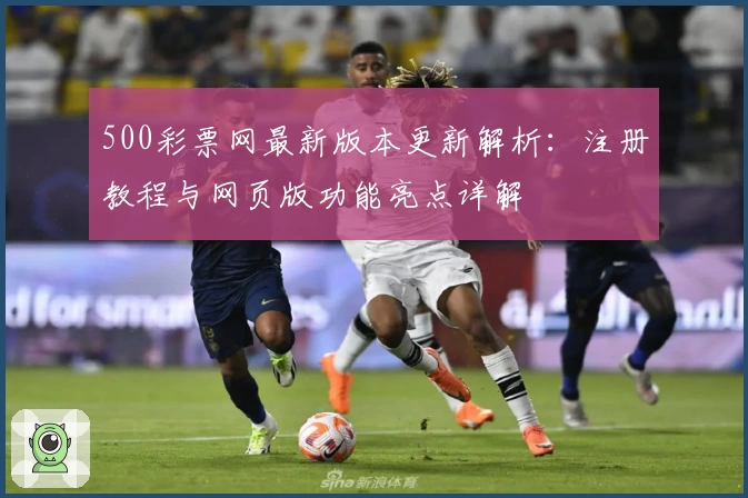 500彩票网最新版本更新解析：注册教程与网页版功能亮点详解